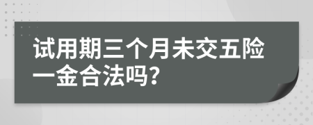 试用期三个月未交五险一金合法吗？