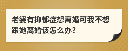老婆有抑郁症想离婚可我不想跟她离婚该怎么办？