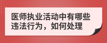 医师执业活动中有哪些违法行为，如何处理