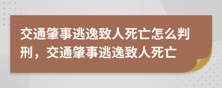 交通肇事逃逸致人死亡怎么判刑，交通肇事逃逸致人死亡