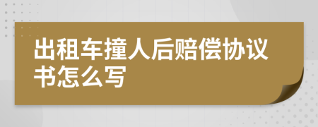 出租车撞人后赔偿协议书怎么写