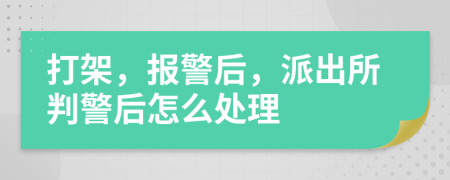 打架，报警后，派出所判警后怎么处理