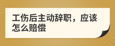 工伤后主动辞职，应该怎么赔偿