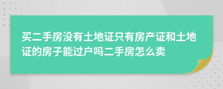 买二手房没有土地证只有房产证和土地证的房子能过户吗二手房怎么卖