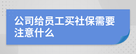 公司给员工买社保需要注意什么