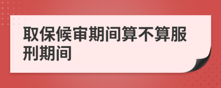 取保候审期间算不算服刑期间