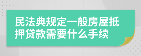 民法典规定一般房屋抵押贷款需要什么手续