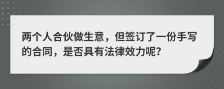 两个人合伙做生意，但签订了一份手写的合同，是否具有法律效力呢？