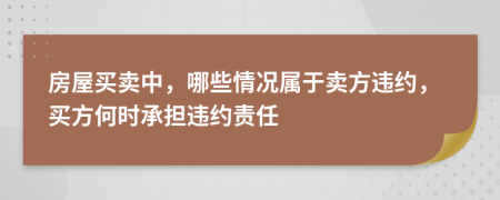 房屋买卖中，哪些情况属于卖方违约，买方何时承担违约责任