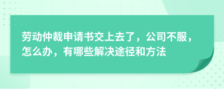 劳动仲裁申请书交上去了，公司不服，怎么办，有哪些解决途径和方法