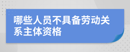 哪些人员不具备劳动关系主体资格