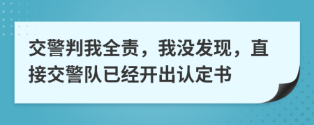 交警判我全责，我没发现，直接交警队已经开出认定书