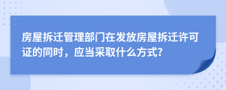 房屋拆迁管理部门在发放房屋拆迁许可证的同时，应当采取什么方式？