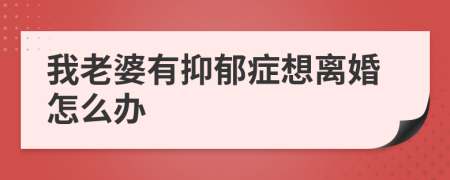 我老婆有抑郁症想离婚怎么办
