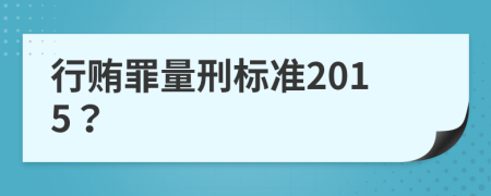 行贿罪量刑标准2015？