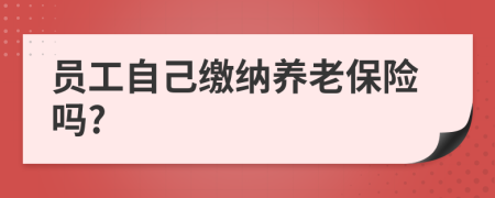 员工自己缴纳养老保险吗?