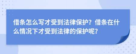 借条怎么写才受到法律保护？借条在什么情况下才受到法律的保护呢？