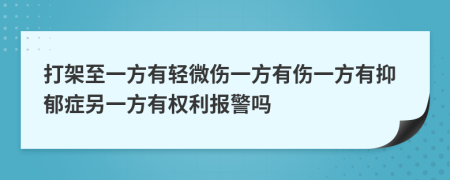 打架至一方有轻微伤一方有伤一方有抑郁症另一方有权利报警吗