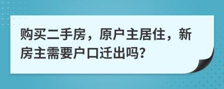 购买二手房，原户主居住，新房主需要户口迁出吗？