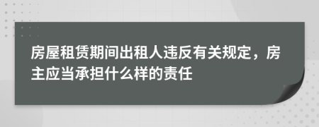 房屋租赁期间出租人违反有关规定，房主应当承担什么样的责任