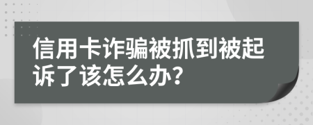 信用卡诈骗被抓到被起诉了该怎么办？