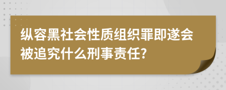 纵容黑社会性质组织罪即遂会被追究什么刑事责任?