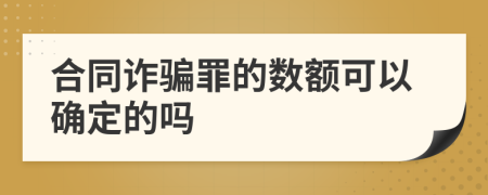 合同诈骗罪的数额可以确定的吗