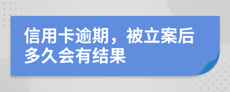 信用卡逾期，被立案后多久会有结果