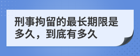 刑事拘留的最长期限是多久，到底有多久