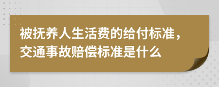  被抚养人生活费的给付标准，交通事故赔偿标准是什么