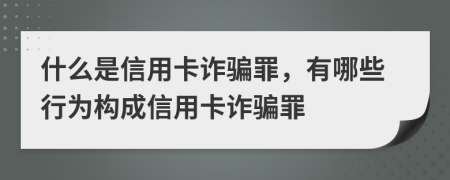 什么是信用卡诈骗罪，有哪些行为构成信用卡诈骗罪