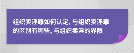 组织卖淫罪如何认定, 与组织卖淫罪的区别有哪些, 与组织卖淫的界限