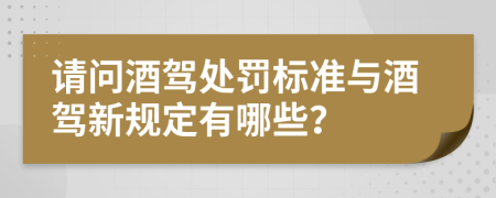 请问酒驾处罚标准与酒驾新规定有哪些？