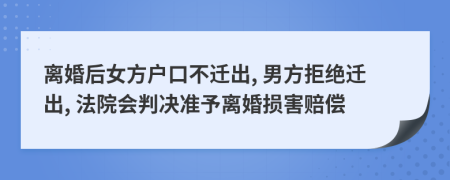 离婚后女方户口不迁出, 男方拒绝迁出, 法院会判决准予离婚损害赔偿