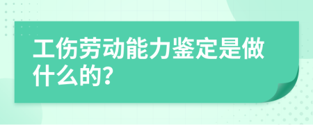 工伤劳动能力鉴定是做什么的？