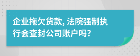 企业拖欠货款, 法院强制执行会查封公司账户吗？