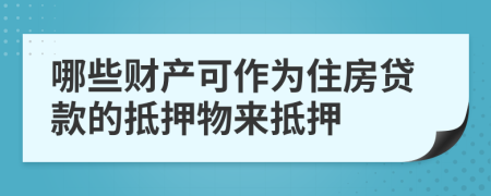 哪些财产可作为住房贷款的抵押物来抵押