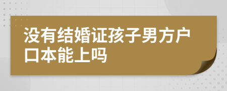 没有结婚证孩子男方户口本能上吗