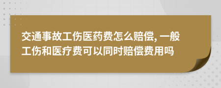 交通事故工伤医药费怎么赔偿, 一般工伤和医疗费可以同时赔偿费用吗