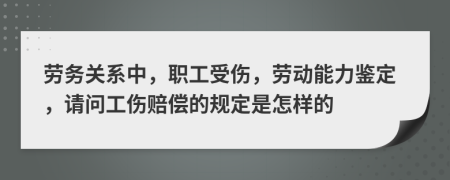 劳务关系中，职工受伤，劳动能力鉴定，请问工伤赔偿的规定是怎样的