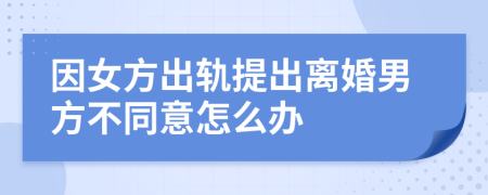 因女方出轨提出离婚男方不同意怎么办