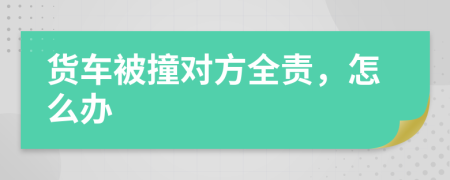 货车被撞对方全责，怎么办