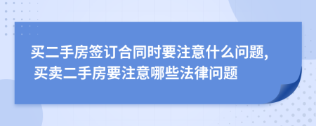 买二手房签订合同时要注意什么问题, 买卖二手房要注意哪些法律问题