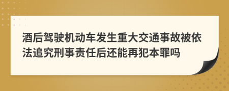 酒后驾驶机动车发生重大交通事故被依法追究刑事责任后还能再犯本罪吗