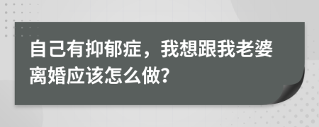 自己有抑郁症，我想跟我老婆离婚应该怎么做？