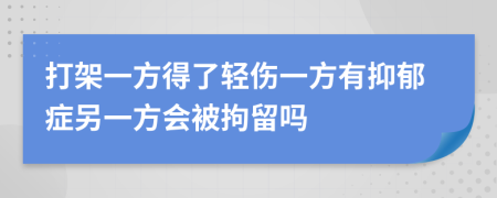 打架一方得了轻伤一方有抑郁症另一方会被拘留吗