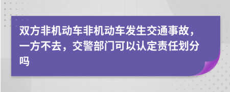 双方非机动车非机动车发生交通事故，一方不去，交警部门可以认定责任划分吗