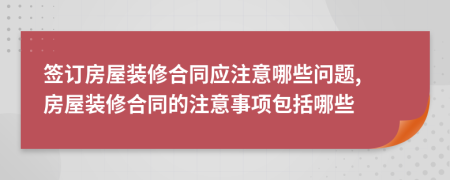 签订房屋装修合同应注意哪些问题, 房屋装修合同的注意事项包括哪些