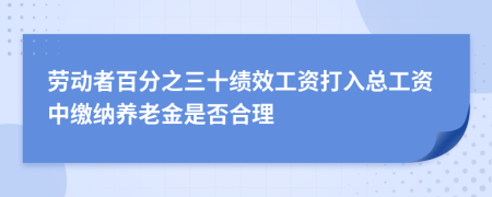 劳动者百分之三十绩效工资打入总工资中缴纳养老金是否合理