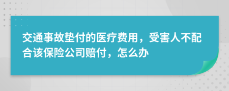 交通事故垫付的医疗费用，受害人不配合该保险公司赔付，怎么办